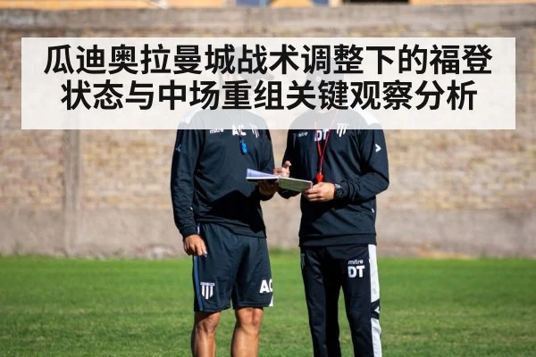 瓜迪奥拉曼城战术调整下的福登状态与中场重组关键观察分析