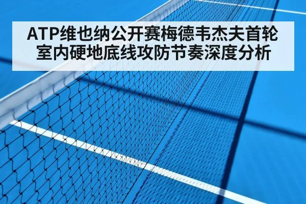 ATP维也纳公开赛梅德韦杰夫首轮室内硬地底线攻防节奏深度分析