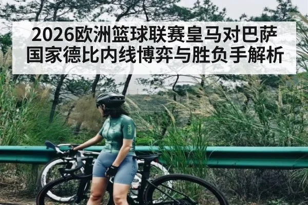 2026欧洲篮球联赛皇马对巴萨国家德比内线博弈与胜负手解析